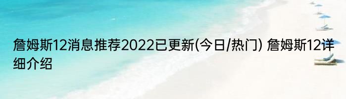 詹姆斯12消息推荐2022已更新(今日/热门) 詹姆斯12详细介绍