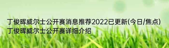 丁俊晖威尔士公开赛消息推荐2022已更新(今日/焦点) 丁俊晖威尔士公开赛详细介绍