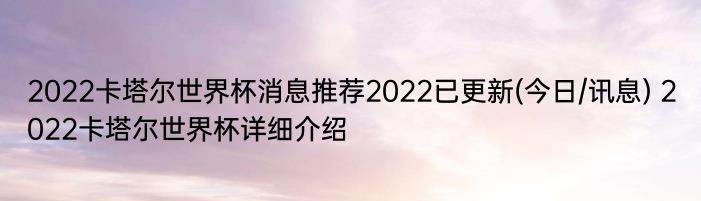 2022卡塔尔世界杯消息推荐2022已更新(今日/讯息) 2022卡塔尔世界杯详细介绍