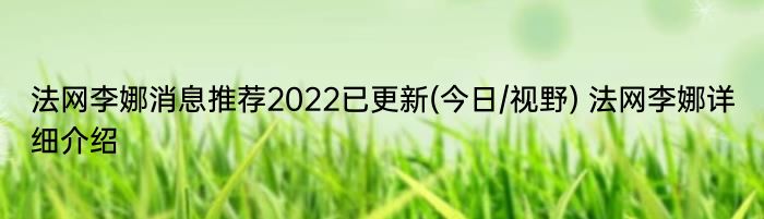 法网李娜消息推荐2022已更新(今日/视野) 法网李娜详细介绍