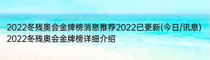 2022冬残奥会金牌榜消息推荐2022已更新(今日/讯息) 2022冬残奥会金牌榜详细介绍