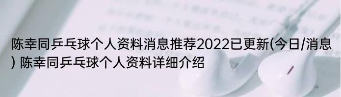 陈幸同乒乓球个人资料消息推荐2022已更新(今日/消息) 陈幸同乒乓球个人资料详细介绍