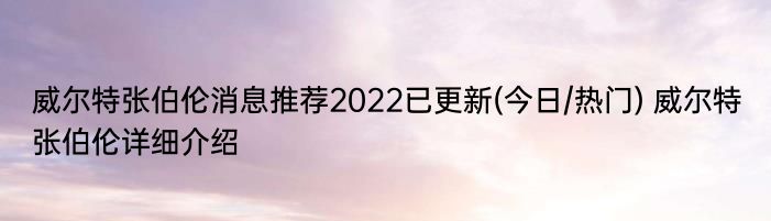 威尔特张伯伦消息推荐2022已更新(今日/热门) 威尔特张伯伦详细介绍