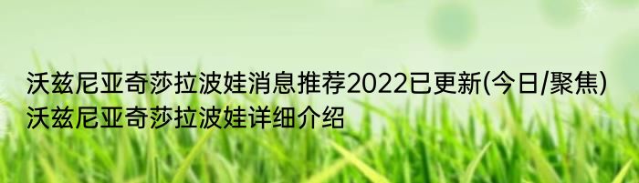 沃兹尼亚奇莎拉波娃消息推荐2022已更新(今日/聚焦) 沃兹尼亚奇莎拉波娃详细介绍