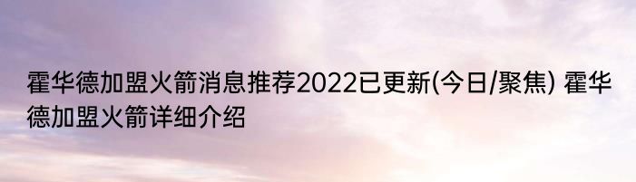 霍华德加盟火箭消息推荐2022已更新(今日/聚焦) 霍华德加盟火箭详细介绍