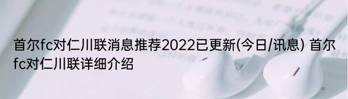 首尔fc对仁川联消息推荐2022已更新(今日/讯息) 首尔fc对仁川联详细介绍