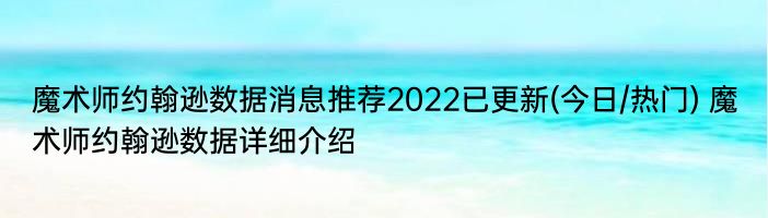 魔术师约翰逊数据消息推荐2022已更新(今日/热门) 魔术师约翰逊数据详细介绍
