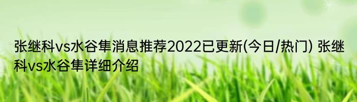 张继科vs水谷隼消息推荐2022已更新(今日/热门) 张继科vs水谷隼详细介绍