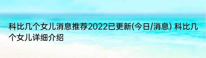 科比几个女儿消息推荐2022已更新(今日/消息) 科比几个女儿详细介绍
