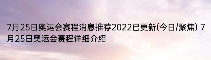 7月25日奥运会赛程消息推荐2022已更新(今日/聚焦) 7月25日奥运会赛程详细介绍