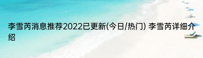 李雪芮消息推荐2022已更新(今日/热门) 李雪芮详细介绍