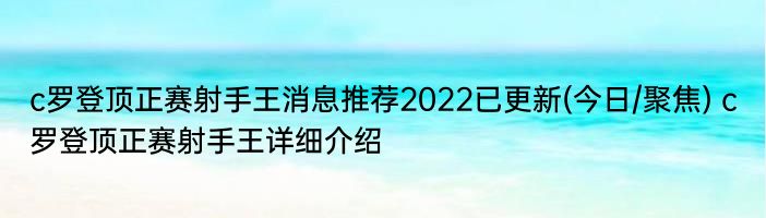 c罗登顶正赛射手王消息推荐2022已更新(今日/聚焦) c罗登顶正赛射手王详细介绍