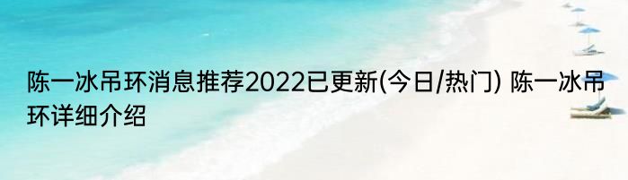 陈一冰吊环消息推荐2022已更新(今日/热门) 陈一冰吊环详细介绍
