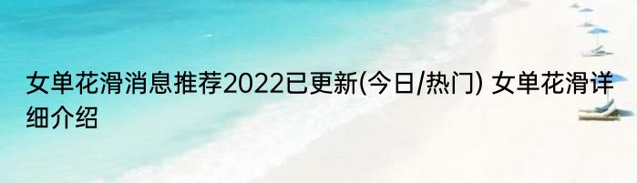 女单花滑消息推荐2022已更新(今日/热门) 女单花滑详细介绍