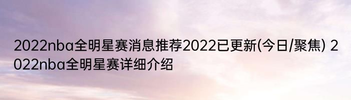 2022nba全明星赛消息推荐2022已更新(今日/聚焦) 2022nba全明星赛详细介绍
