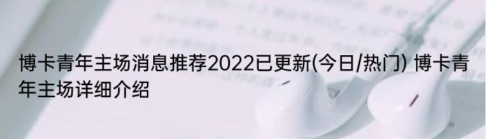 博卡青年主场消息推荐2022已更新(今日/热门) 博卡青年主场详细介绍