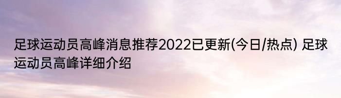 足球运动员高峰消息推荐2022已更新(今日/热点) 足球运动员高峰详细介绍