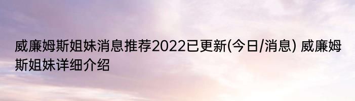 威廉姆斯姐妹消息推荐2022已更新(今日/消息) 威廉姆斯姐妹详细介绍