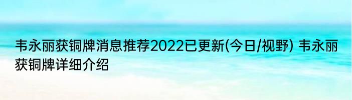 韦永丽获铜牌消息推荐2022已更新(今日/视野) 韦永丽获铜牌详细介绍