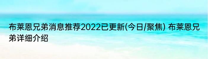 布莱恩兄弟消息推荐2022已更新(今日/聚焦) 布莱恩兄弟详细介绍