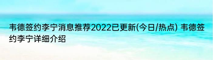 韦德签约李宁消息推荐2022已更新(今日/热点) 韦德签约李宁详细介绍