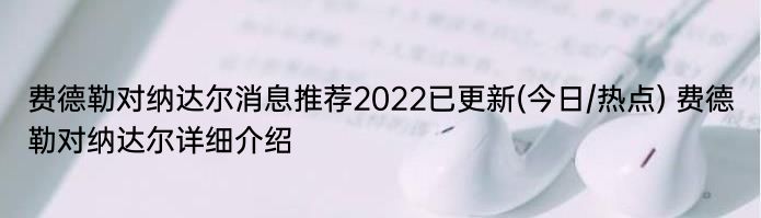 费德勒对纳达尔消息推荐2022已更新(今日/热点) 费德勒对纳达尔详细介绍