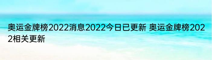 奥运金牌榜2022消息2022今日已更新 奥运金牌榜2022相关更新
