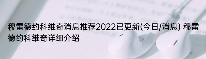 穆雷德约科维奇消息推荐2022已更新(今日/消息) 穆雷德约科维奇详细介绍