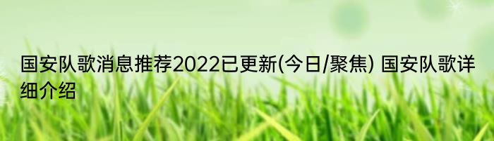 国安队歌消息推荐2022已更新(今日/聚焦) 国安队歌详细介绍