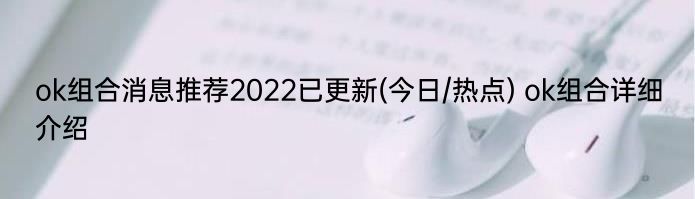 ok组合消息推荐2022已更新(今日/热点) ok组合详细介绍