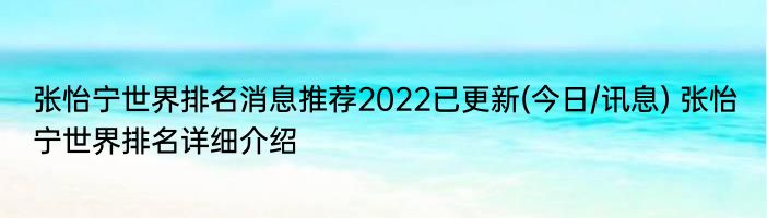 张怡宁世界排名消息推荐2022已更新(今日/讯息) 张怡宁世界排名详细介绍