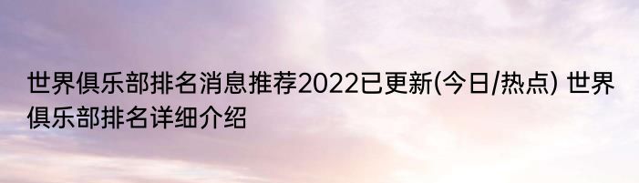 世界俱乐部排名消息推荐2022已更新(今日/热点) 世界俱乐部排名详细介绍