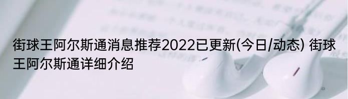 街球王阿尔斯通消息推荐2022已更新(今日/动态) 街球王阿尔斯通详细介绍