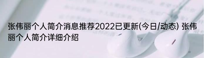 张伟丽个人简介消息推荐2022已更新(今日/动态) 张伟丽个人简介详细介绍