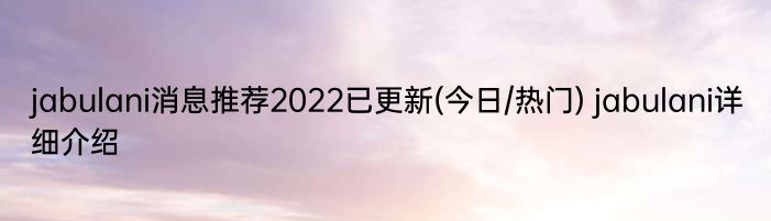 jabulani消息推荐2022已更新(今日/热门) jabulani详细介绍