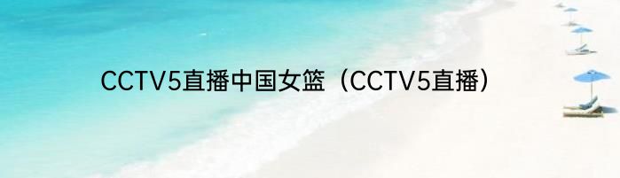 CCTV5直播中国女篮（CCTV5直播）