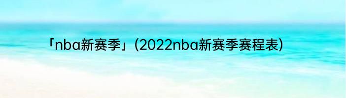 「nba新赛季」(2022nba新赛季赛程表) 