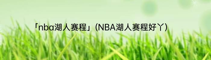 「nba湖人赛程」(NBA湖人赛程好丫) 