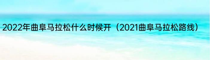 2022年曲阜马拉松什么时候开（2021曲阜马拉松路线）