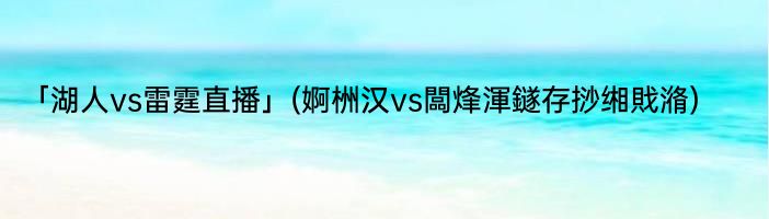 「湖人vs雷霆直播」(婀栦汉vs闆烽渾鐩存挱缃戝潃) 