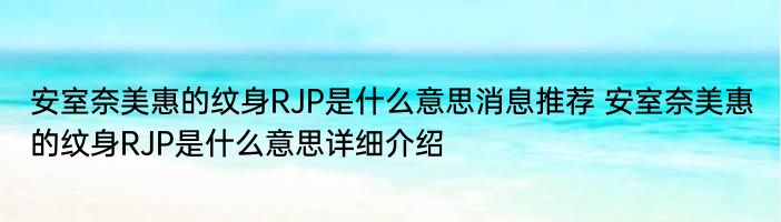 安室奈美惠的纹身RJP是什么意思消息推荐 安室奈美惠的纹身RJP是什么意思详细介绍