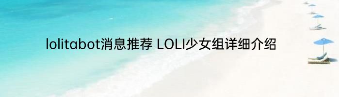 lolitabot消息推荐 LOLI少女组详细介绍