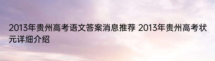 2013年贵州高考语文答案消息推荐 2013年贵州高考状元详细介绍