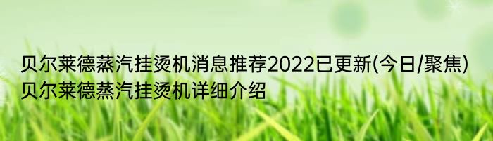 贝尔莱德蒸汽挂烫机消息推荐2022已更新(今日/聚焦) 贝尔莱德蒸汽挂烫机详细介绍