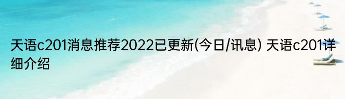 天语c201消息推荐2022已更新(今日/讯息) 天语c201详细介绍