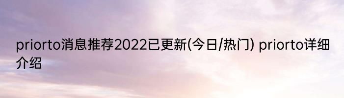 priorto消息推荐2022已更新(今日/热门) priorto详细介绍