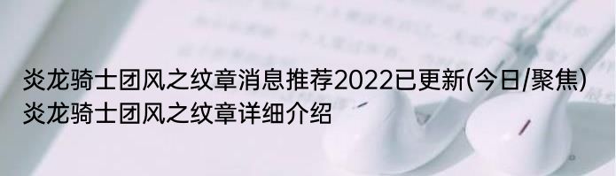 炎龙骑士团风之纹章消息推荐2022已更新(今日/聚焦) 炎龙骑士团风之纹章详细介绍