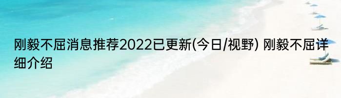 刚毅不屈消息推荐2022已更新(今日/视野) 刚毅不屈详细介绍