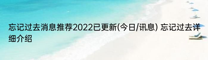 忘记过去消息推荐2022已更新(今日/讯息) 忘记过去详细介绍