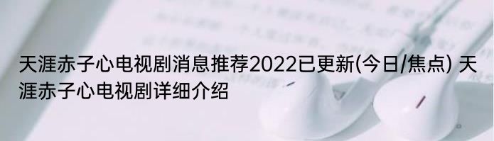 天涯赤子心电视剧消息推荐2022已更新(今日/焦点) 天涯赤子心电视剧详细介绍